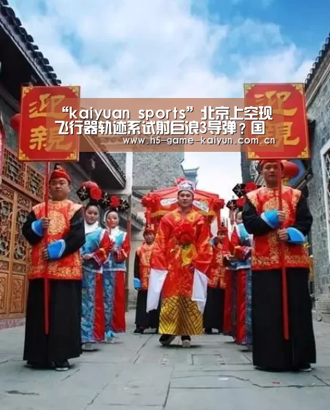 “kaiyuan sports”北京上空现飞行器轨迹系试射巨浪3导弹？国防部回应
