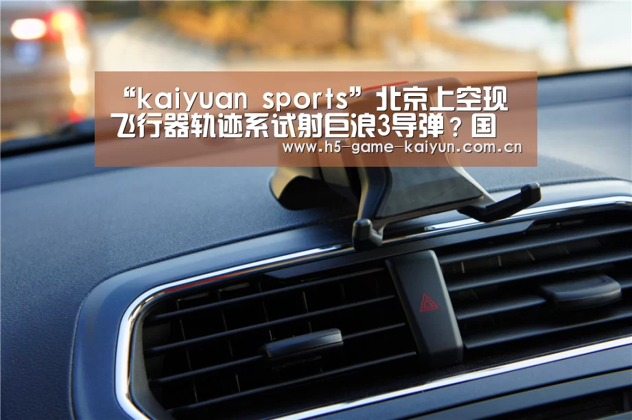 “kaiyuan sports”北京上空现飞行器轨迹系试射巨浪3导弹?国防部回应(图2) 开元棋牌电脑版