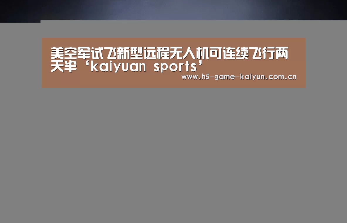 美空军试飞新型远程无人机可连续飞行两天半‘kaiyuan sports’(图1) 开元棋牌app